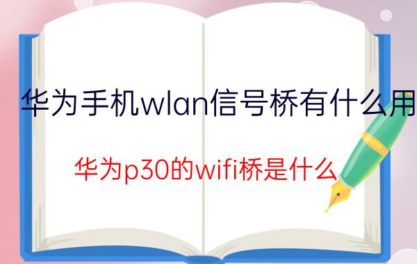 华为手机wlan信号桥有什么用 华为p30的wifi桥是什么？